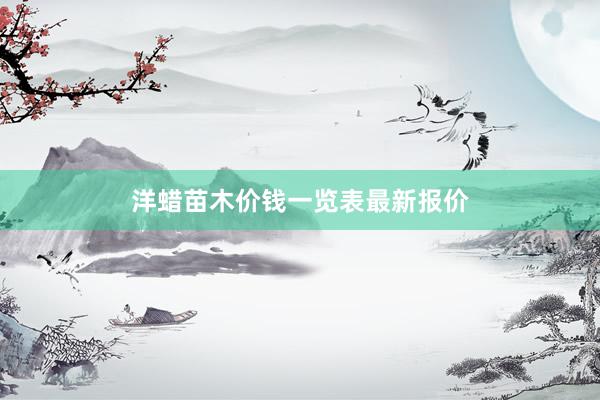 洋蜡苗木价钱一览表最新报价
