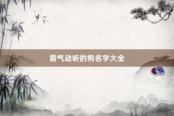 霸气动听的狗名字大全